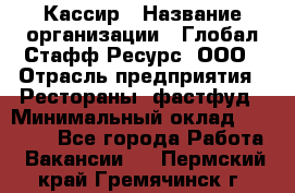 Кассир › Название организации ­ Глобал Стафф Ресурс, ООО › Отрасль предприятия ­ Рестораны, фастфуд › Минимальный оклад ­ 32 000 - Все города Работа » Вакансии   . Пермский край,Гремячинск г.